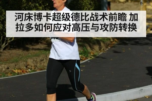 河床博卡超级德比战术前瞻 加拉多如何应对高压与攻防转换