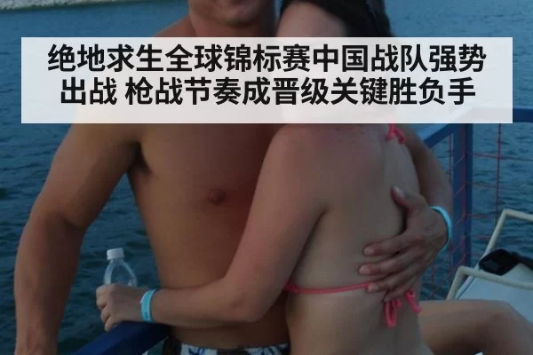 绝地求生全球锦标赛中国战队强势出战 枪战节奏成晋级关键胜负手