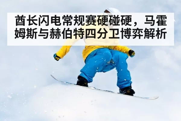 酋长闪电常规赛硬碰硬,马霍姆斯与赫伯特四分卫博弈解析